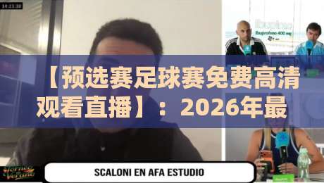 【预选赛足球赛免费高清观看直播】:2026年最新观赛指南与良心推荐 【预选赛足球赛免费高清观看直播】:2026年最新观赛指南与良心推荐