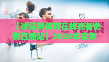 【球信网体育在线观看免费直播站】2026年实测：免费看球到底靠谱吗？