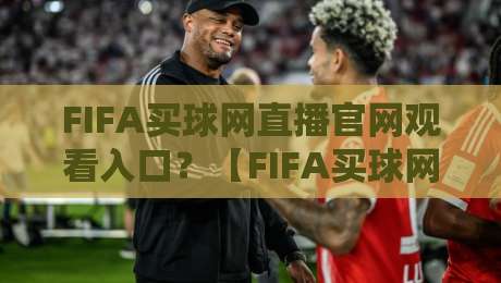 FIFA买球网直播官网观看入口？【FIFA买球网直播官网观看入口】2026年资深球迷的实战指南