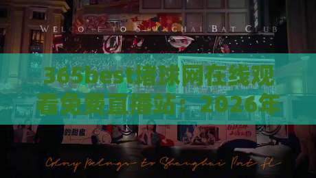 365best堵球网在线观看免费直播站：2026年足球迷必备的免费直播神器