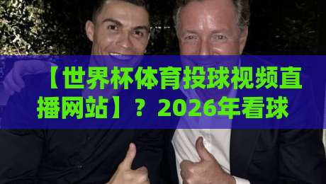 【世界杯体育投球视频直播网站】？2026年看球就该这么选！