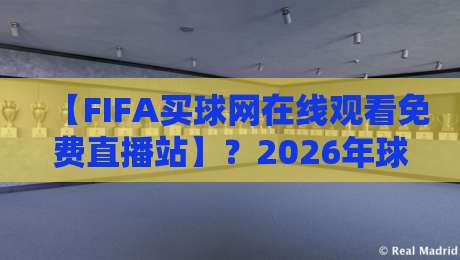 【FIFA买球网在线观看免费直播站】？2026年球迷必懂的4个避坑要点