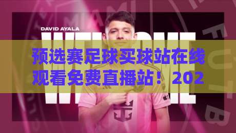预选赛足球买球站在线观看免费直播站！2026世界杯预选赛【免费直播】全攻略来了