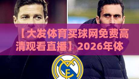 【大发体育买球网免费高清观看直播】2026年体育迷的观赛新选择？