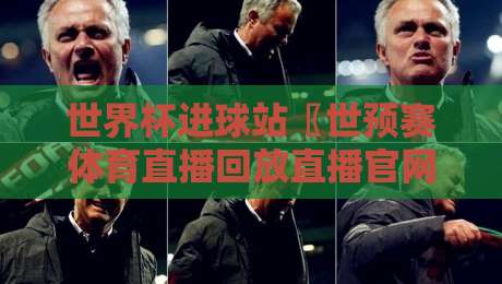 世界杯进球站〖世预赛体育直播回放直播官网观看入口〗：2026年世预赛观赛与回放全攻略