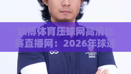 欧博体育压球网高清比赛直播网：2026年球迷必备的高清观赛新体验