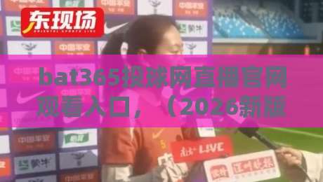 bat365投球网直播官网观看入口，（2026新版）一键直达高清体育赛事直播