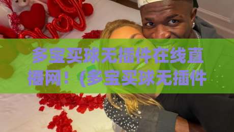 多宝买球无插件在线直播网!(多宝买球无插件在线直播网) 2026年资深编辑实测体验与避坑指南 多宝买球无插件在线直播网!(多宝买球无插件在线直播网) 2026年资深编辑实测体验与避坑指南