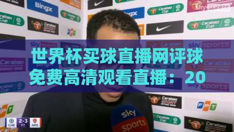 世界杯买球直播网评球免费高清观看直播:2026年球迷必收藏的三大观赛神器 世界杯买球直播网评球免费高清观看直播:2026年球迷必收藏的三大观赛神器