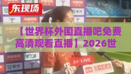 【世界杯外围直播吧免费高清观看直播】2026世预赛观赛全攻略，球迷必收藏！