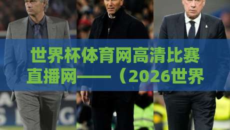 世界杯体育网高清比赛直播网——(2026世界杯)实测体验与避坑指南 世界杯体育网高清比赛直播网——(2026世界杯)实测体验与避坑指南