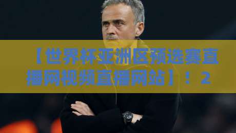【世界杯亚洲区预选赛直播网视频直播网站】！2026年看球必备攻略（球迷必收藏）