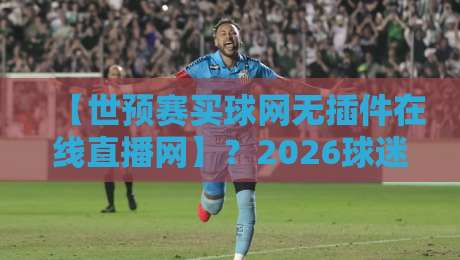 【世预赛买球网无插件在线直播网】？2026球迷必看的纯享攻略！