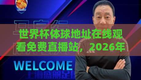 世界杯体球地址在线观看免费直播站，2026年球迷必收藏的观赛入口！